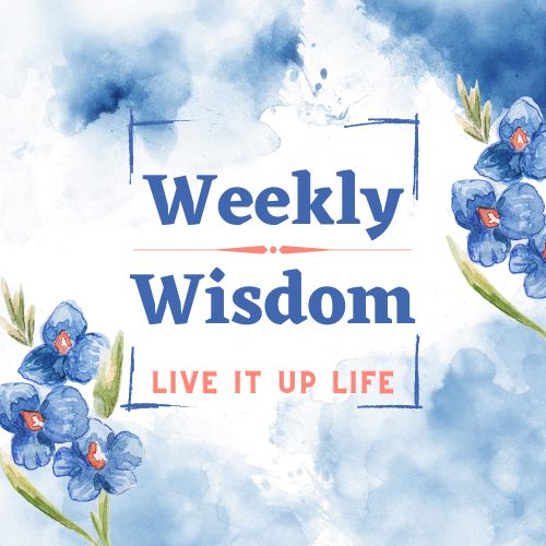 Weekly Wisdom Live It Up Life